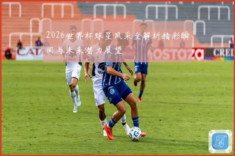 2026世界杯球星风采全解析精彩瞬间与未来潜力展望