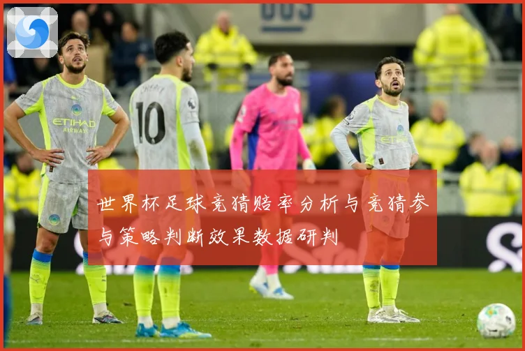 世界杯足球竞猜赔率分析与竞猜参与策略判断效果数据研判
