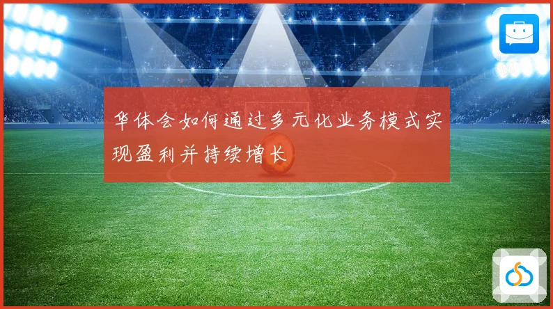 华体会如何通过多元化业务模式实现盈利并持续增长