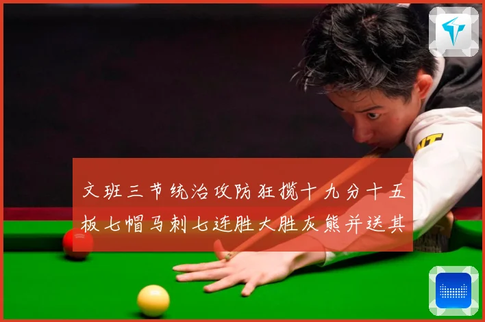 文班三节统治攻防狂揽十九分十五板七帽马刺七连胜大胜灰熊并送其成长观察