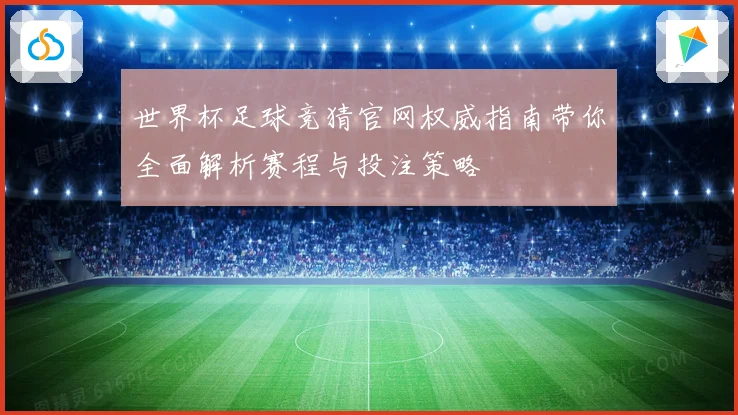 世界杯足球竞猜官网权威指南带你全面解析赛程与投注策略