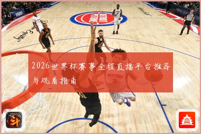 2026世界杯赛事全程直播平台推荐与观看指南