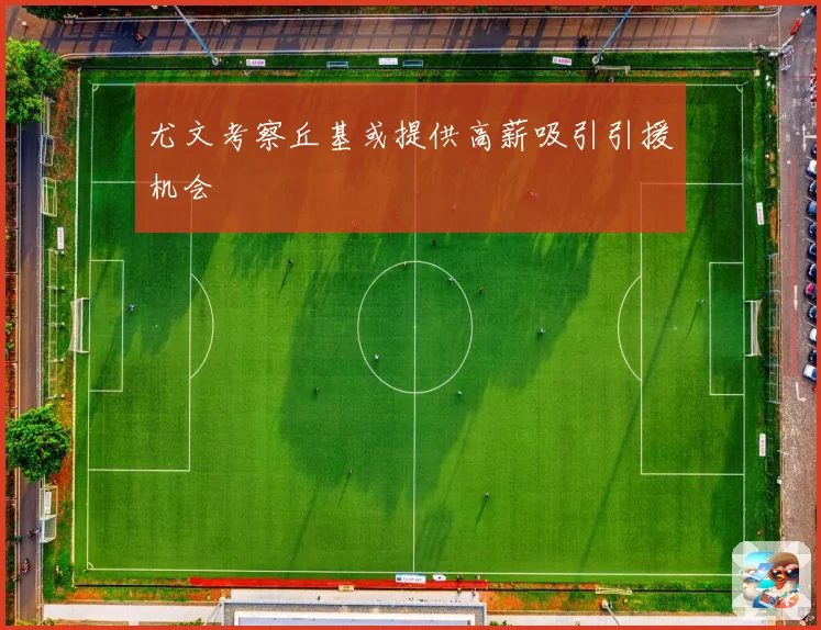 尤文考察丘基或提供高薪吸引引援机会