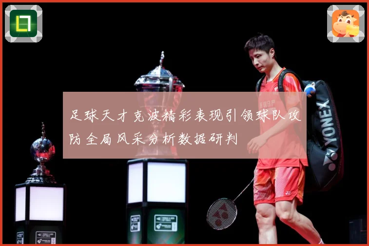 足球天才克波精彩表现引领球队攻防全局风采分析数据研判