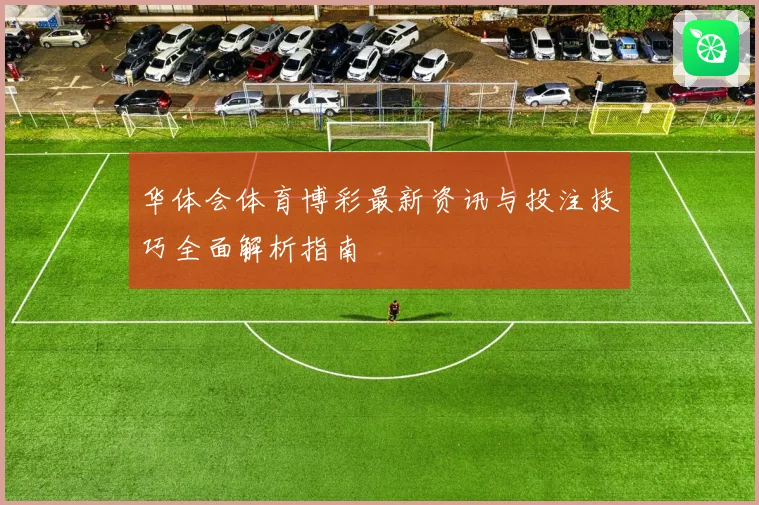 华体会体育博彩最新资讯与投注技巧全面解析指南