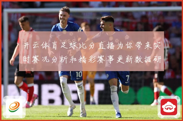 开云体育足球比分直播为你带来实时赛况分析和精彩赛事更新数据研判