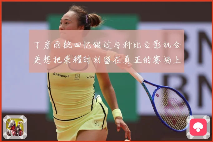丁彦雨航回忆错过与科比合影机会更想把荣耀时刻留在真正的赛场上赛场复盘