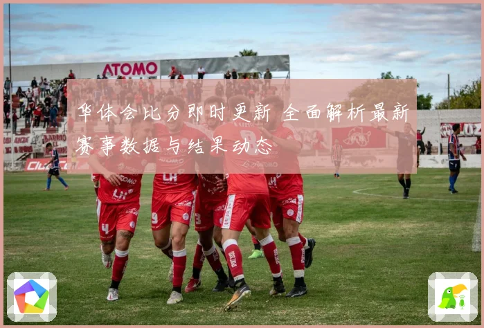 华体会比分即时更新 全面解析最新赛事数据与结果动态