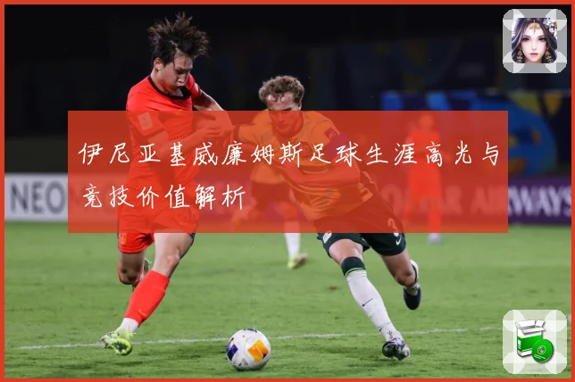 伊尼亚基威廉姆斯足球生涯高光与竞技价值解析