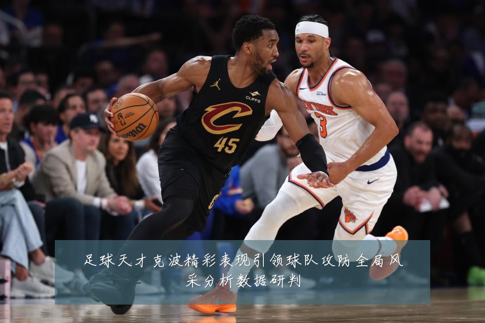 足球天才克波精彩表现引领球队攻防全局风采分析数据研判