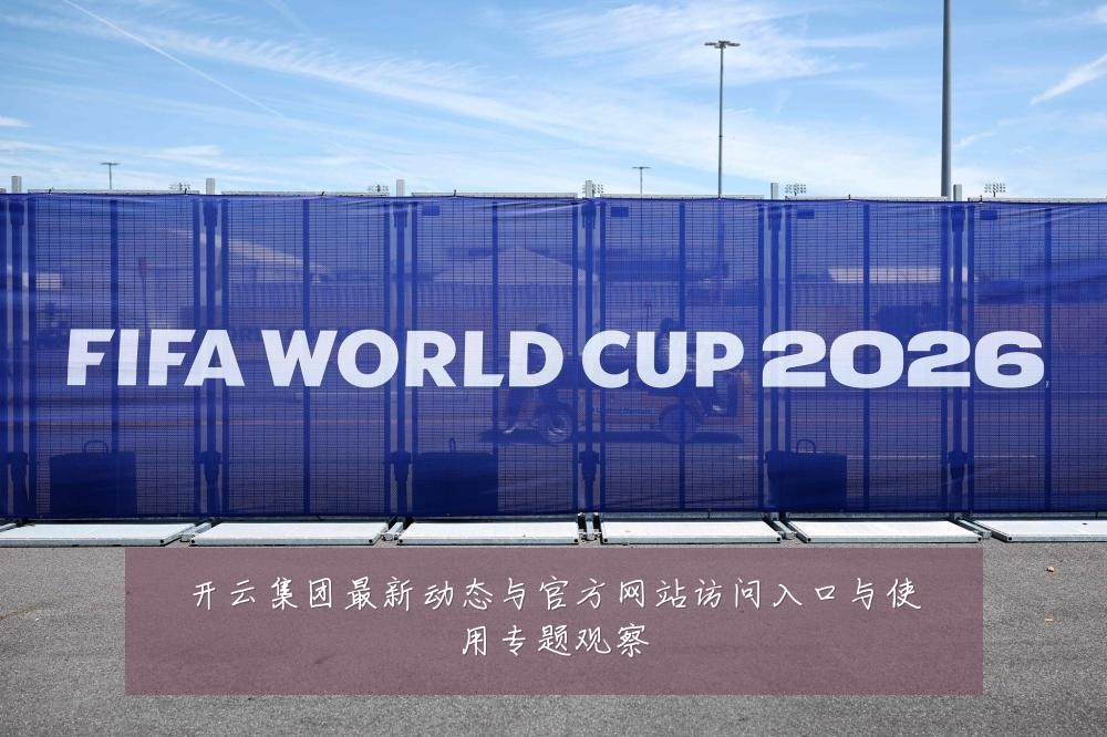 开云集团最新动态与官方网站访问入口与使用专题观察